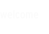 welcome